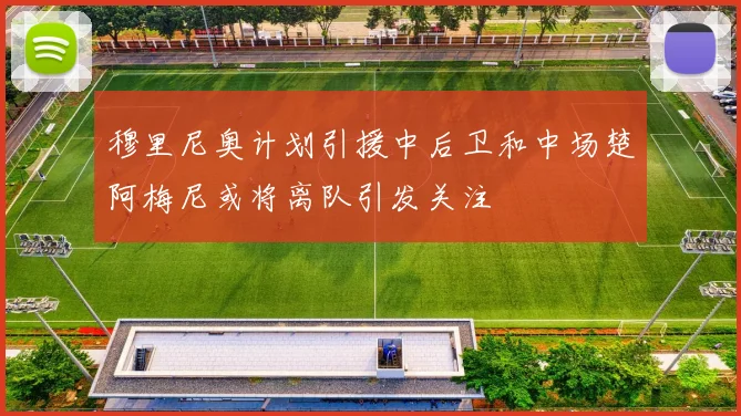 穆里尼奥计划引援中后卫和中场楚阿梅尼或将离队引发关注
