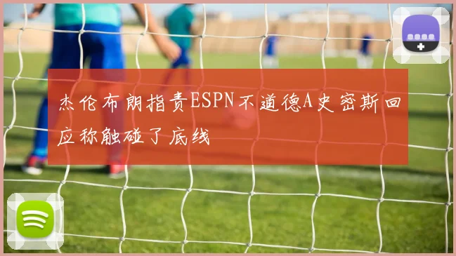 杰伦布朗指责ESPN不道德A史密斯回应称触碰了底线