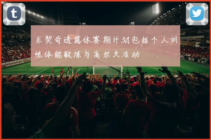 东契奇透露休赛期计划包括个人训练体能锻炼与高尔夫活动