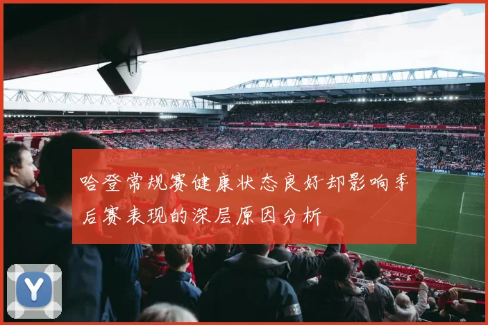 哈登常规赛健康状态良好却影响季后赛表现的深层原因分析